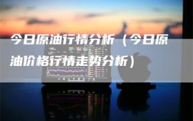 今日原油行情分析（今日原油价格行情走势分析）