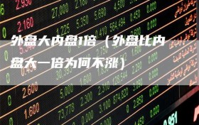 外盘大内盘1倍（外盘比内盘大一倍为何不涨）