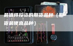 最值得投资的期货品种（期货最便宜品种）