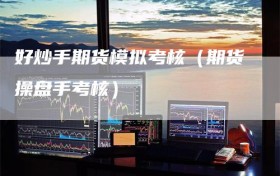 好炒手期货模拟考核（期货操盘手考核）