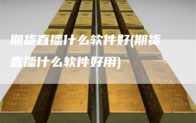 期货直播什么软件好(期货直播什么软件好用)