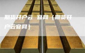 期货开户云 官网（期货开户云官网）