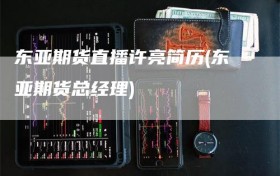 东亚期货直播许亮简历(东亚期货总经理)