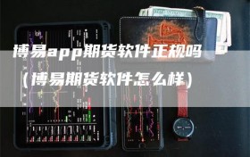 博易app期货软件正规吗（博易期货软件怎么样）