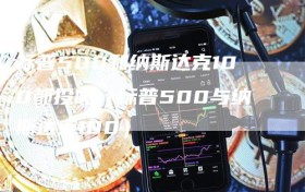 标普500和纳斯达克100都投吗（标普500与纳斯达克100）
