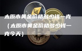 太原市黄金价格多少钱一克（太原市黄金价格多少钱一克今天）