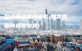 期货直播官网下载(期货直播间直播免费)