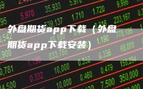 外盘期货app下载（外盘期货app下载安装）