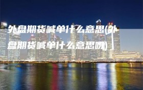 外盘期货喊单什么意思(外盘期货喊单什么意思呀)