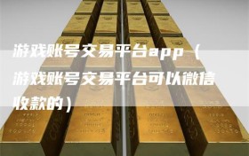 游戏账号交易平台app（游戏账号交易平台可以微信收款的）