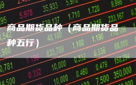 商品期货品种（商品期货品种五行）