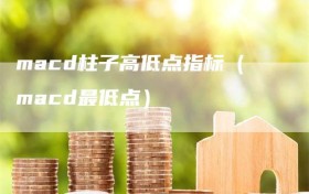 macd柱子高低点指标（macd最低点）