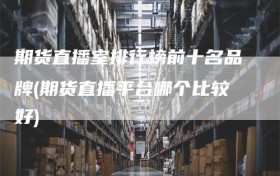 期货直播室排行榜前十名品牌(期货直播平台哪个比较好)