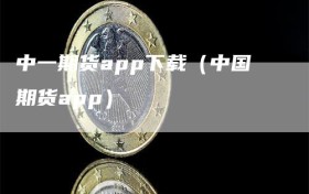 中一期货app下载（中国期货app）