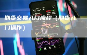 期货交易入门流程（期货入门操作）