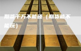 期货千万不能碰（期货能不能玩）