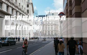 期货直播间app(期货直播间在线喊单)