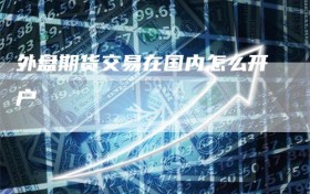 外盘期货交易在国内怎么开户
