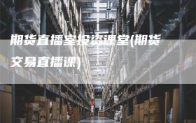 期货直播室投资课堂(期货交易直播课)