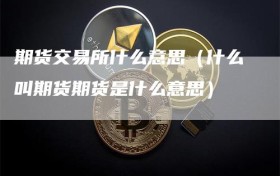 期货交易所什么意思（什么叫期货期货是什么意思）