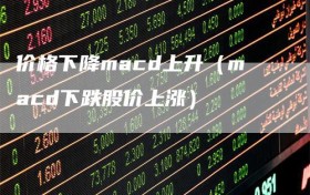 价格下降macd上升（macd下跌股价上涨）
