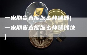 一米期货直播怎么样赚钱(一米期货直播怎么样赚钱快)