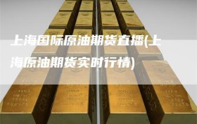 上海国际原油期货直播(上海原油期货实时行情)