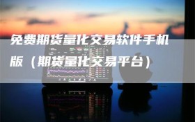 免费期货量化交易软件手机版（期货量化交易平台）