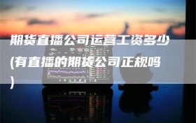 期货直播公司运营工资多少(有直播的期货公司正规吗)