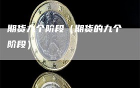 期货九个阶段（期货的九个阶段）