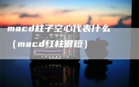 macd柱子空心代表什么（macd红柱很短）