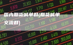 国内期货喊单群(期货喊单交流群)