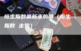 恒生指数最新走势图（恒生指数 走势）