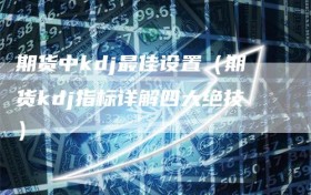 期货中kdj最佳设置（期货kdj指标详解四大绝技）