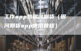 工作app炒银河期货（银河期货app使用教程）