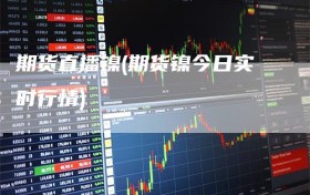 期货直播镍(期货镍今日实时行情)