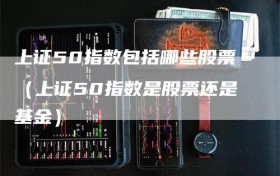 上证50指数包括哪些股票（上证50指数是股票还是基金）