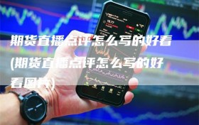 期货直播点评怎么写的好看(期货直播点评怎么写的好看图片)