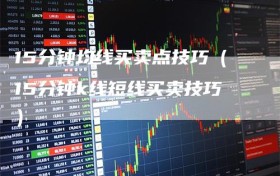 15分钟均线买卖点技巧（15分钟k线短线买卖技巧）