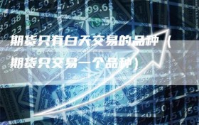 期货只有白天交易的品种（期货只交易一个品种）