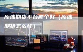 原油期货平台哪个好（原油期货怎么样）