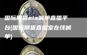 国际期货eia喊单直播平台(国际期货直播室在线喊单)
