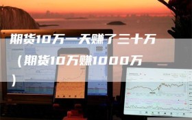 期货10万一天赚了三十万（期货10万赚1000万）