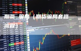 期货 骗局（期货骗局套路流程）