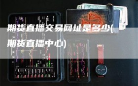期货直播交易网址是多少(期货直播中心)