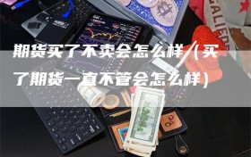 期货买了不卖会怎么样（买了期货一直不管会怎么样）