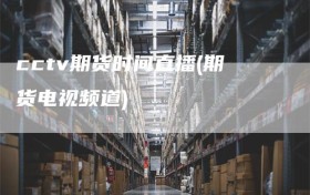 cctv期货时间直播(期货电视频道)