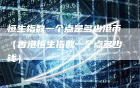 恒生指数一个点是多少港币（香港恒生指数一个点多少钱）