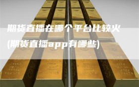 期货直播在哪个平台比较火(期货直播app有哪些)