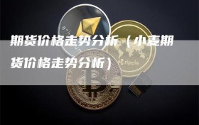 期货价格走势分析（小麦期货价格走势分析）